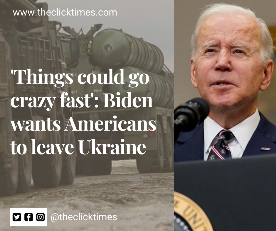 'Things could go crazy fast' Biden wants Americans to leave Ukraine - The Click Times