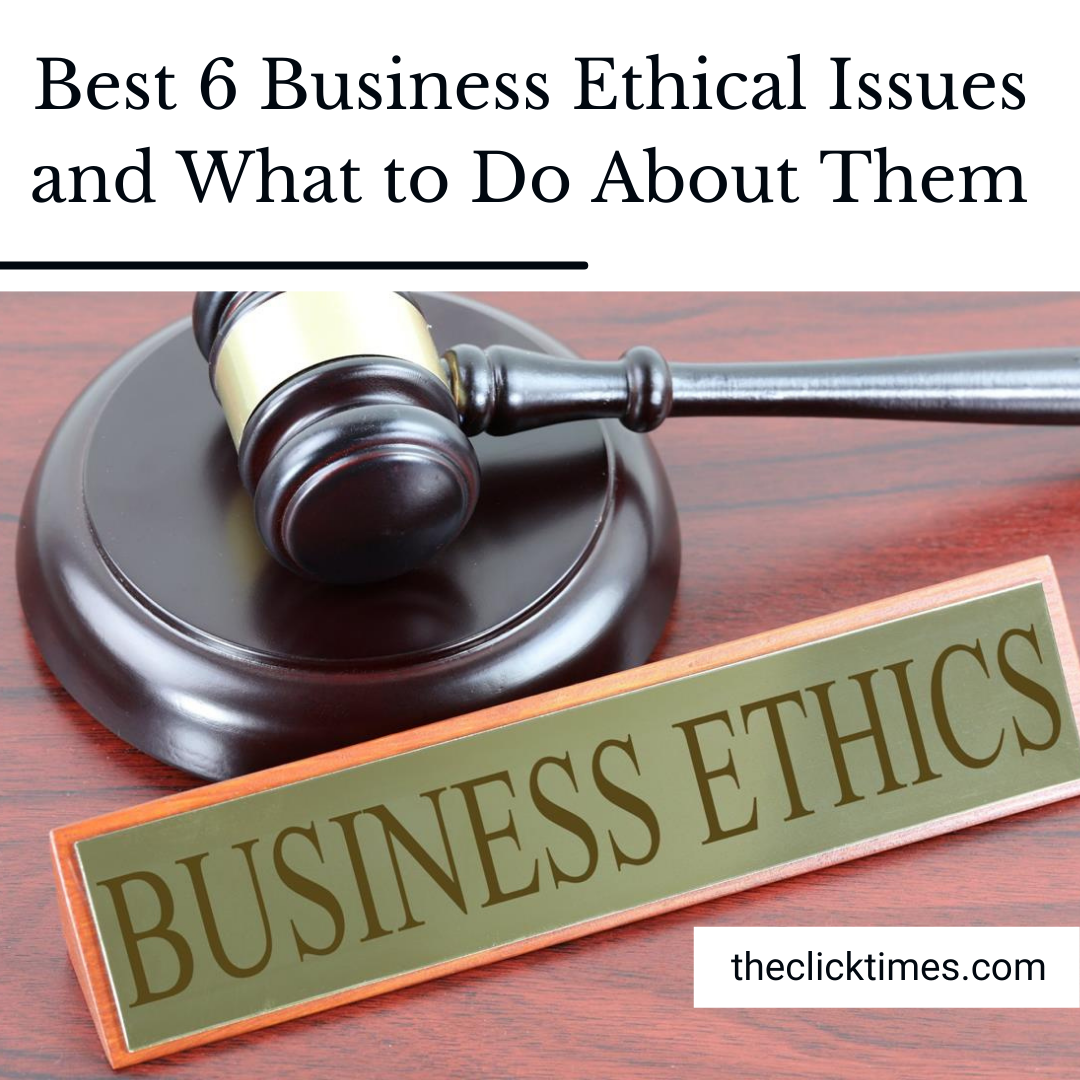 Best 6 Business Ethical Issues and What to Do About Them - The Click Times
