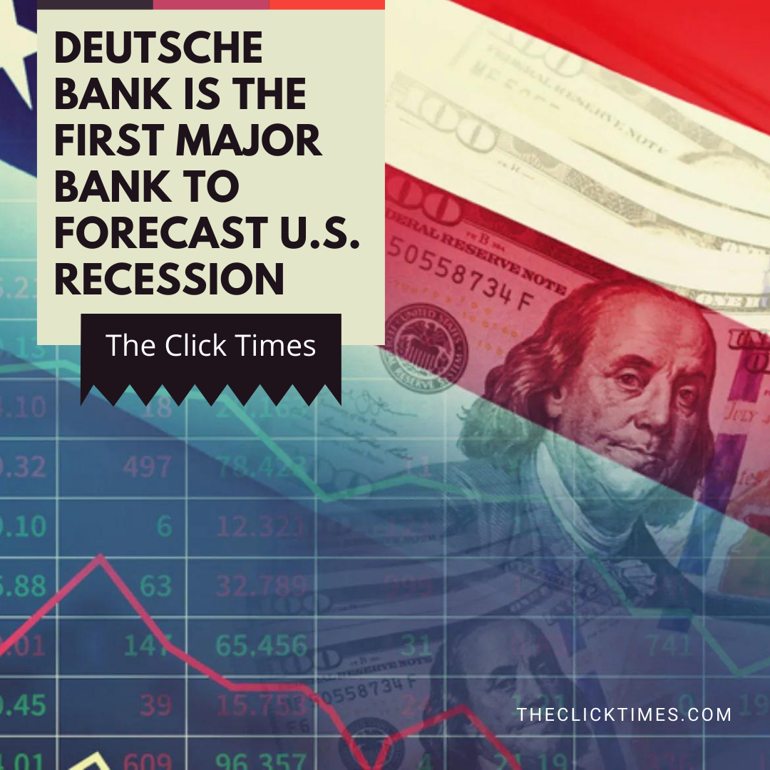 Deutsche Bank Is The First Major Bank To Forecast U.S. Recession - The Click Times