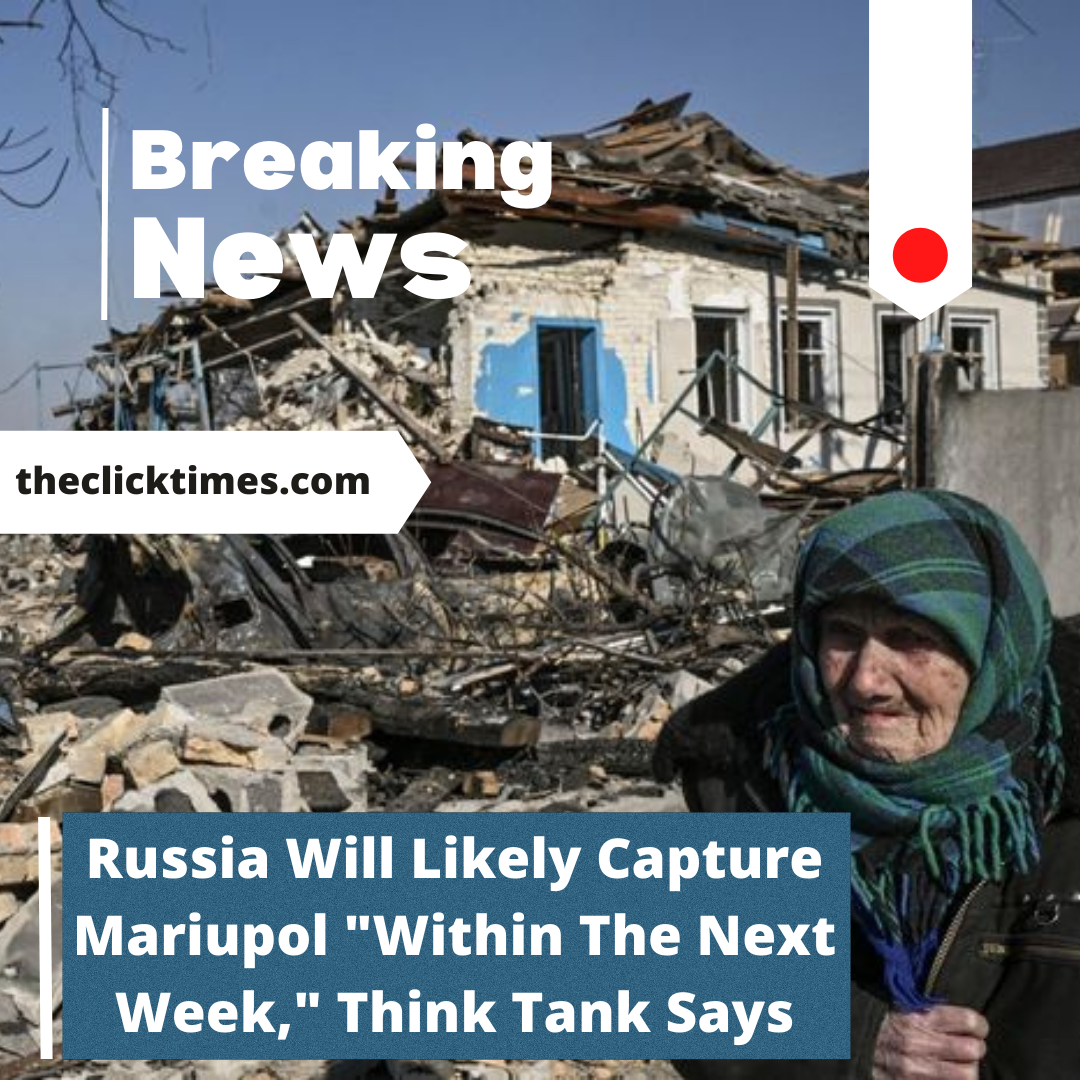 Russia Will Likely Capture Mariupol Within The Next Week, Think Tank Says - The Click Times