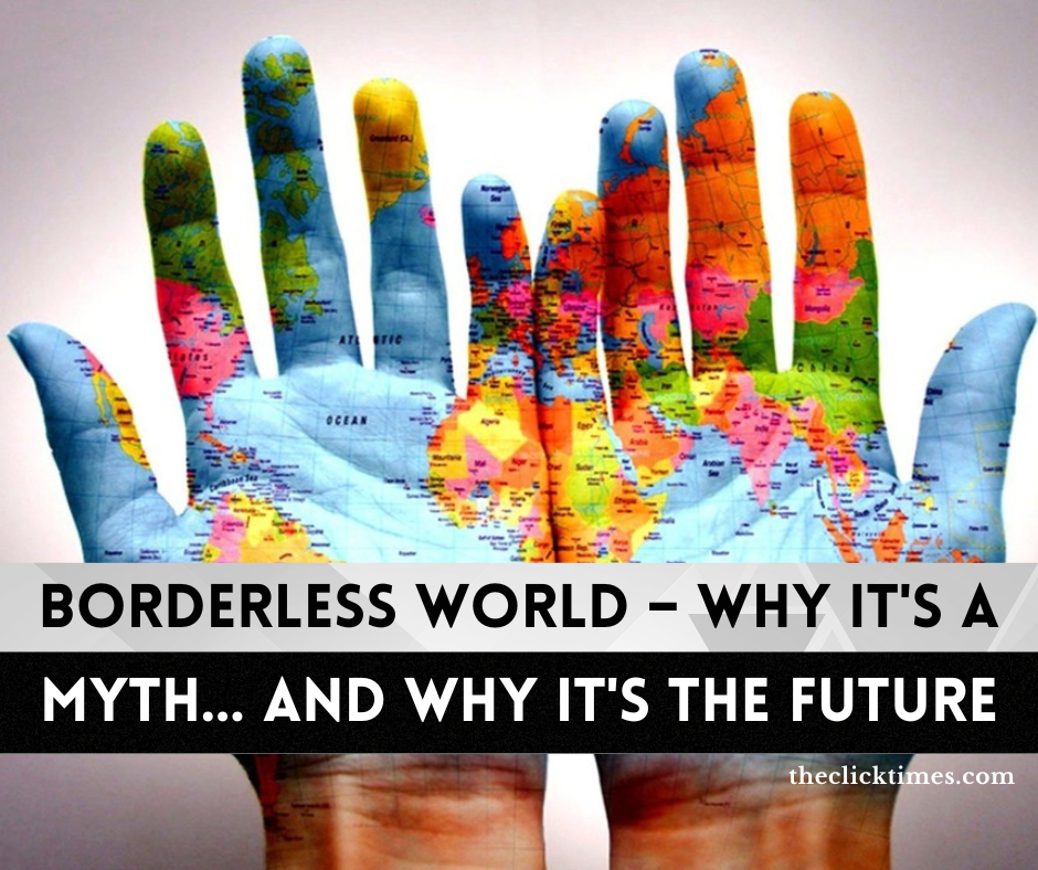 Borderless World – Why It's A Myth… And Why It's The Future - The Click Times