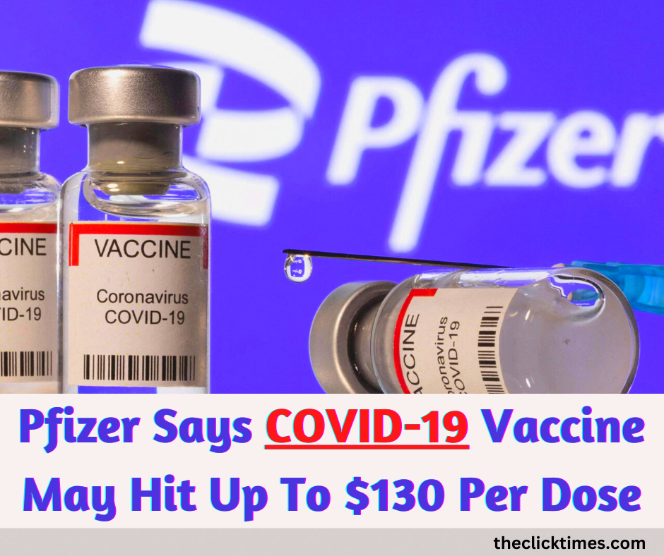Pfizer Says COVID-19 Vaccine May Hit Up To $130 Per Dose - The Click Times
